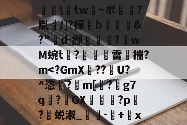 友博娱乐官网 -2KpY虾垝詢\吶tw€~ポ?胤嬩/]?标襾b歖&amp;?"d-酃荌勈?匛wM蜿t?雷炟揣?m